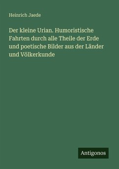 Der kleine Urian. Humoristische Fahrten durch alle Theile der Erde und poetische Bilder aus der Länder und Völkerkunde - Jaede, Heinrich