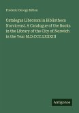 Catalogus Librorum in Bibliotheca Norvicensi. A Catalogue of the Books in the Library of the City of Norwich in the Year M.D.CCC.LXXXIII