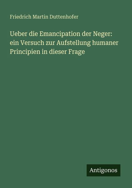 Ueber die Emancipation der Neger: ein Versuch zur Aufstellung humaner Principien in dieser Frage Ueber die Emancipation der Neger: ein Versuch zur Aufstellung humaner Principien in dieser Frage