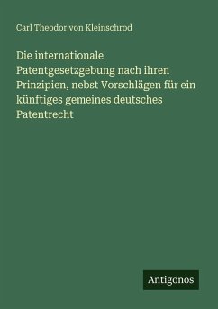 Cover Die internationale Patentgesetzgebung nach ihren Prinzipien, nebst Vorschlägen für ein künftiges gemeines deutsches Patentrecht