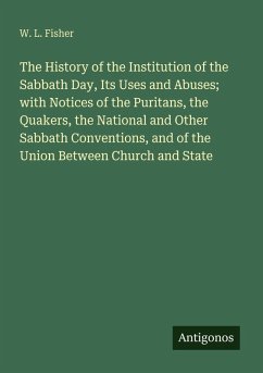 Cover The History of the Institution of the Sabbath Day, Its Uses and Abuses; with Notices of the Puritans, the Quakers, the National and Other Sabbath Conventions, and of the Union Between Church and State