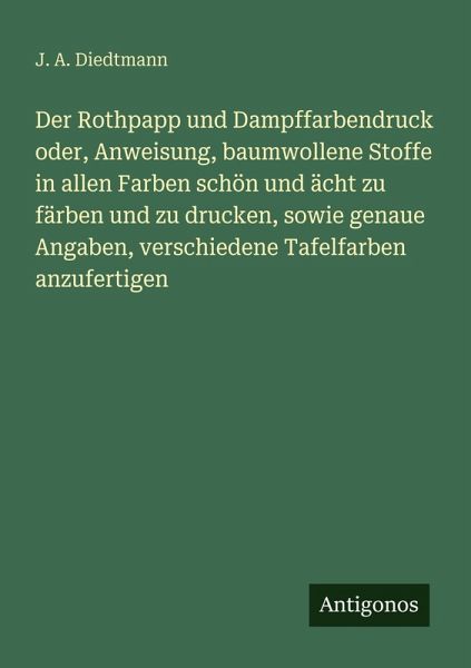 Der Rothpapp und Dampffarbendruck oder, Anweisung, baumwollene Stoffe in allen Farben schön und ächt zu färben und zu drucken, sowie genaue Angaben, verschiedene Tafelfarben anzufertigen