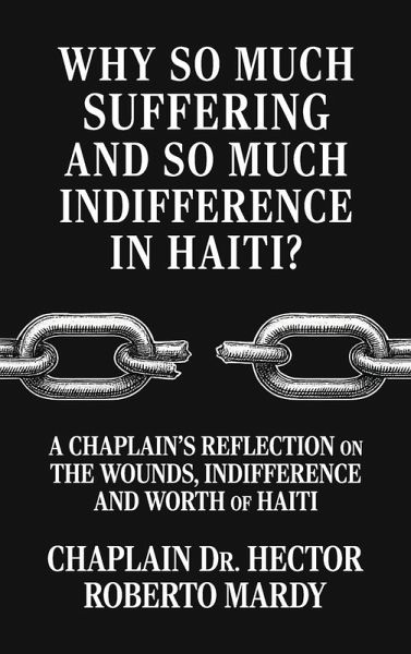 Why So Much Suffering and So Much Indifference In Haiti?, A Chaplain's Reflection on The Wounds, Indifference and Worth of Haiti Why So Much Suffering and So Much Indifference In Haiti?, A Chaplain's Reflection on The Wounds, Indifference and Worth of Haiti
