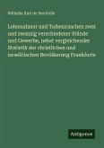 Lebensdauer und Todesursachen zwei und zwanzig verschiedener Stände und Gewerbe, nebst vergleichender Statistik der christlichen und israelitischen Bevölkerung Frankfurts Lebensdauer und Todesursachen zwei und zwanzig verschiedener Stände und Gewerbe, nebst vergleichender Statistik der christlichen und israelitischen Bevölkerung Frankfurts