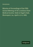 Minutes of Proceedings of the Fifth Annual Meeting of the Louisiana State Medical Society: Held at Bogel's Hall, Shreveport, La., April 4-5-6, 1883