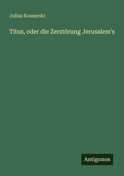 Titus, oder die Zerstörung Jerusalem's - Kossarski, Julius Titus, oder die Zerstörung Jerusalem's - Kossarski, Julius
