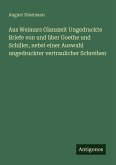 Aus Weimars Glanzzeit Ungedruckte Briefe von und über Goethe und Schiller, nebst einer Auswahl ungedruckter vertraulicher Schreiben Aus Weimars Glanzzeit Ungedruckte Briefe von und über Goethe und Schiller, nebst einer Auswahl ungedruckter vertraulicher Schreiben