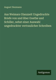 Cover Aus Weimars Glanzzeit Ungedruckte Briefe von und über Goethe und Schiller, nebst einer Auswahl ungedruckter vertraulicher Schreiben