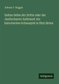 Sultan Selim der Dritte oder der Janitscharen-Aufstand: ein historisches Schauspiel in fünf Akten