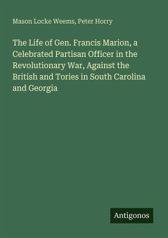 Cover The Life of Gen. Francis Marion, a Celebrated Partisan Officer in the Revolutionary War, Against the British and Tories in South Carolina and Georgia