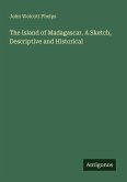 The Island of Madagascar. A Sketch, Descriptive and Historical