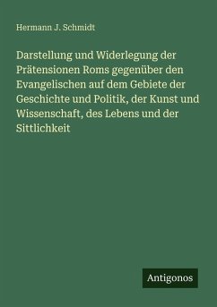 Cover Darstellung und Widerlegung der Prätensionen Roms gegenüber den Evangelischen auf dem Gebiete der Geschichte und Politik, der Kunst und Wissenschaft, des Lebens und der Sittlichkeit
