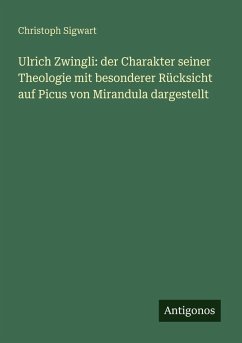 Cover Ulrich Zwingli: der Charakter seiner Theologie mit besonderer Rücksicht auf Picus von Mirandula dargestellt