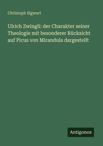 Ulrich Zwingli: der Charakter seiner Theologie mit besonderer Rücksicht auf Picus von Mirandula dargestellt
