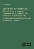 Eighth Annual Report of the City of Keene. Containing Inaugural Ceremonies. Ordinances and Joint Resolutions Passed By the City Councils, with Reports of the Several Departments. For 1881