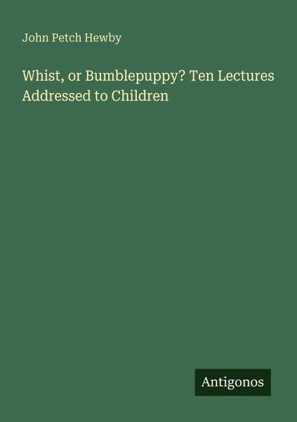 Whist, or Bumblepuppy? Ten Lectures Addressed to Children