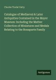 Catalogue of Mediaeval & Later Antiquities Contained in the Mayer Museum: Including the Mather Collection of Miniatures and Medals Relating to the Bonaparte Family Catalogue of Mediaeval & Later Antiquities Contained in the Mayer Museum: Including the Mather Collection of Miniatures and Medals Relating to the Bonaparte Family