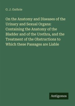 Cover On the Anatomy and Diseases of the Urinary and Sexual Organs: Containing the Anatomy of the Bladder and of the Urethra, and the Treatment of the Obstructions to Which these Passages are Liable