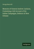 Memoirs of General Andrew Jackson, Containing a full Account of his Indian Campaigns, Defence of New Orleans