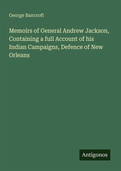 Memoirs of General Andrew Jackson, Containing a full Account of his Indian Campaigns, Defence of New Orleans - Bancroft, George