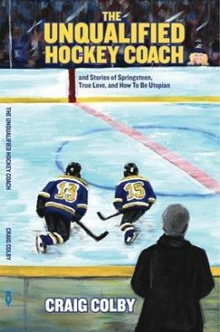 The Unqualified Hockey Coach and Stories of Springsteen, True Love, and How to Be Utopian (eBook, ePUB) - Colby, Craig