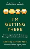 I'm Getting There - Overcoming emotional obstacles and hidden patterns that can block change (eBook, ePUB)