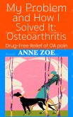 My Problem and How I Solved It: Osteoarthritis. Drug-free solutions to OA Pain (eBook, ePUB) My Problem and How I Solved It: Osteoarthritis. Drug-free solutions to OA Pain (eBook, ePUB)