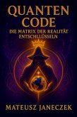 Quanten Code: Die Matrix der Realität entschlüsseln (Quantum Code Decoding the Matrix of Reality, #1) (eBook, ePUB) Quanten Code: Die Matrix der Realität entschlüsseln (Quantum Code Decoding the Matrix of Reality, #1) (eBook, ePUB)