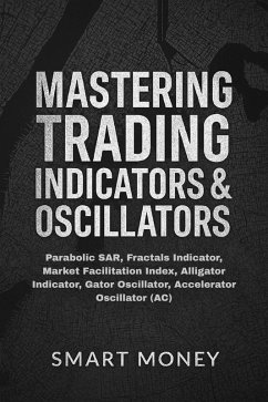 Cover Mastering Trading Indicators & Oscillators: Parabolic SAR, Fractals Indicator, Market Facilitation Index, Alligator Indicator, Gator Oscillator, Accelerator Oscillator (AC) (eBook, ePUB)