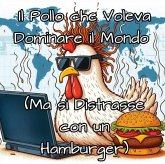 Il Pollo che Voleva Dominare il Mondo (Ma si Distrasse con un Hamburger) (eBook, ePUB)