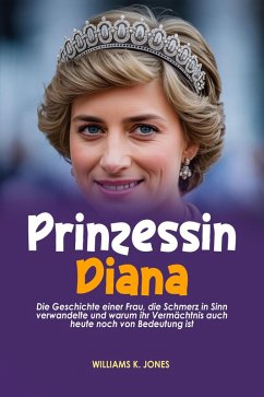 Cover Prinzessin Diana: Die Geschichte einer Frau, die Schmerz in Sinn verwandelte und warum ihr Vermächtnis auch heute noch von Bedeutung ist (eBook, ePUB)