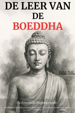 De Leer van de Boeddha - De Essentiële Beginnersgids: Boeddhisme, Meditatie en Zen Begrijpen om te Leren Loslaten en Stress en Angst te Verminderen (eBook, ePUB) - Ren, Daigo