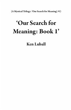 'Our Search for Meaning: Book 1' (A Mystical Trilogy: 'Our Search for Meaning', #1) (eBook, ePUB) - Luball, Ken