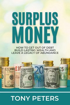 Surplus Money - How To Get Out Of Debt, Build Lasting Wealth And Leave A Legacy Of Abundance (eBook, ePUB) - Peters, Tony