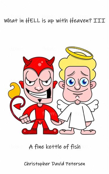 What in Hell Is up with Heaven: III A Fine Kettle of Fish... (eBook, ePUB) What in Hell Is up with Heaven: III A Fine Kettle of Fish... (eBook, ePUB)