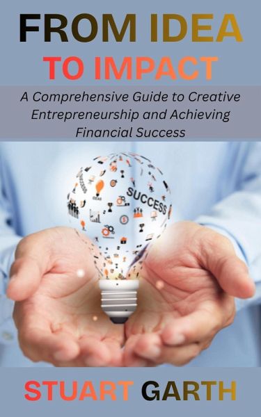 From Idea to Impact: A Comprehensive Guide to Creative Entrepreneurship and Achieving Financial Success (eBook, ePUB)