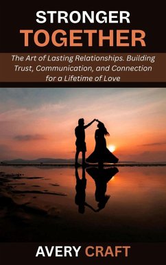 Cover Stronger Together: The Art of Lasting Relationships. Building Trust, Communication, and Connection for a Lifetime of Love (eBook, ePUB)