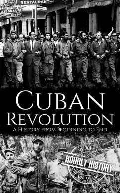 Cuban Revolution: A History from Beginning to End (eBook, ePUB) - History, Hourly