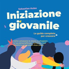 Cover Iniziazione giovanile - La guida completa per crescere: Come conoscere te stesso e sviluppare la tua personalità per realizzare i tuoi obiettivi e sogni passo dopo passo (MP3-Download)