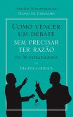 Como vencer um debate sem precisar ter razão, em 38 estratagemas - dialética erística (eBook, ePUB)