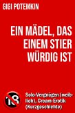 Ein Mädel, das einem Stier würdig ist: Solo-Vergnügen (weiblich), Cream-Erotik (Kurzgeschichte) (eBook, ePUB) Ein Mädel, das einem Stier würdig ist: Solo-Vergnügen (weiblich), Cream-Erotik (Kurzgeschichte) (eBook, ePUB)