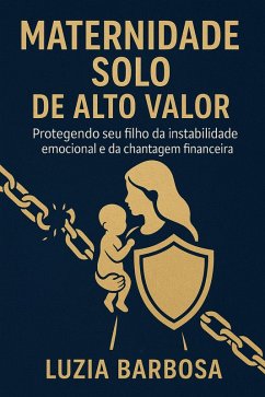 Cover Maternidade Solo de Alto Valor: Protegendo Seu Filho da Instabilidade Emocional e da Chantagem Financeira (eBook, ePUB)