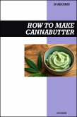 How to Make Cannabutter Cookbook: Easy Recipe Guide to Making THC Infused Cannabis & Marijuana Butter for Baking, Cooking, Dessert, and Edible Creations (eBook, ePUB)