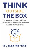Think Outside the Box: A Guide to Solving Problems Creatively and Harnessing Your Mind for Innovative Solutions (eBook, ePUB) Think Outside the Box: A Guide to Solving Problems Creatively and Harnessing Your Mind for Innovative Solutions (eBook, ePUB)