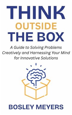 Cover Think Outside the Box: A Guide to Solving Problems Creatively and Harnessing Your Mind for Innovative Solutions (eBook, ePUB)