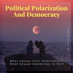 Political Polarization And Democracy?: What Causes Toxic Polarization? What Causes Democracy To Fail? (eBook, ePUB)