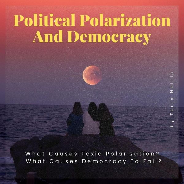 Political Polarization And Democracy?: What Causes Toxic Polarization? What Causes Democracy To Fail? (eBook, ePUB)