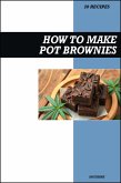 How to Make Pot Brownies Cookbook: Easy THC Infused Cannabis & Marijuana Chocolate Edible Recipes for Delicious Homemade Desserts (eBook, ePUB)
