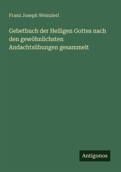 Gebetbuch der Heiligen Gottes nach den gewöhnlichsten Andachtsübungen gesammelt - Weinzierl, Franz Joseph