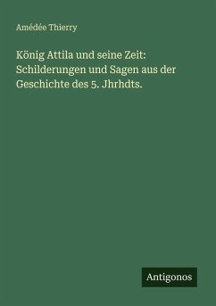 Cover König Attila und seine Zeit: Schilderungen und Sagen aus der Geschichte des 5. Jhrhdts.